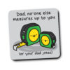 No-One Measures Up To You Dad Coaster
